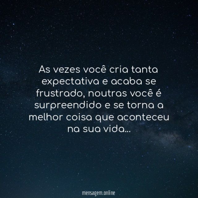 As vezes você cria tanta expectativa e acaba se frustrado