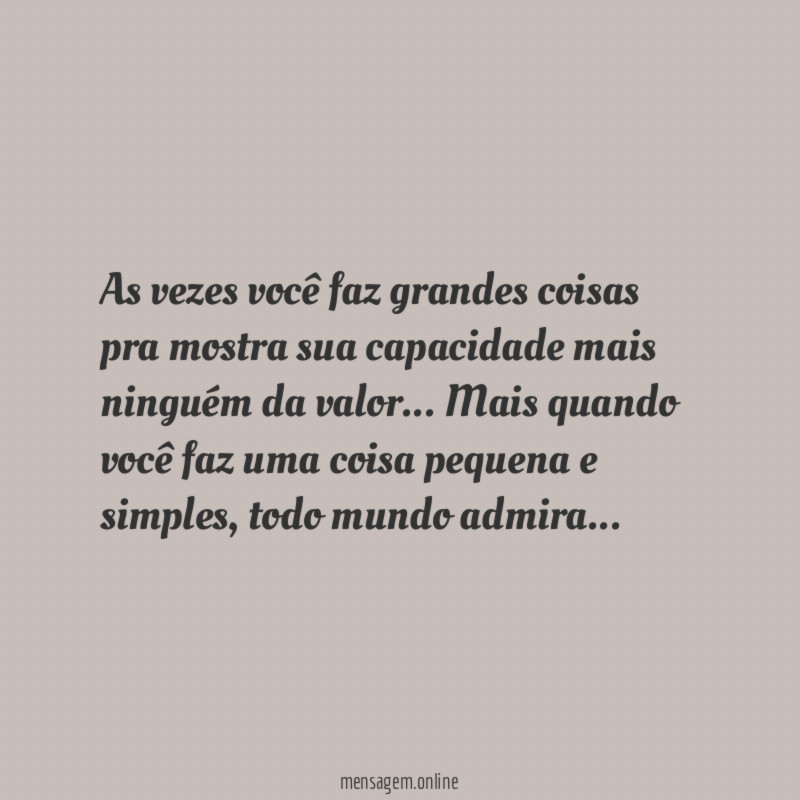 As vezes você faz grandes coisas pra mostra