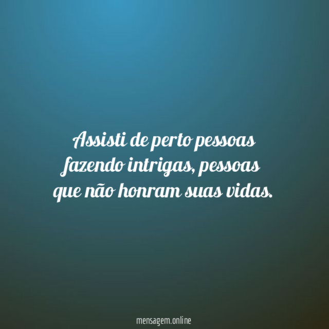 Assisti de perto pessoas fazendo intrigas