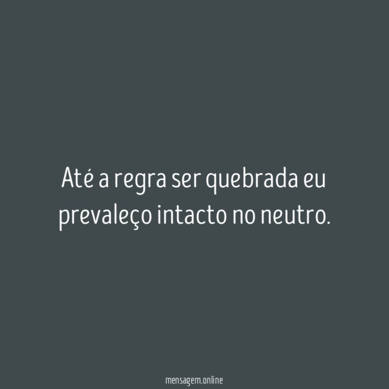 Até a regra ser quebrada eu prevaleço intacto no neutro