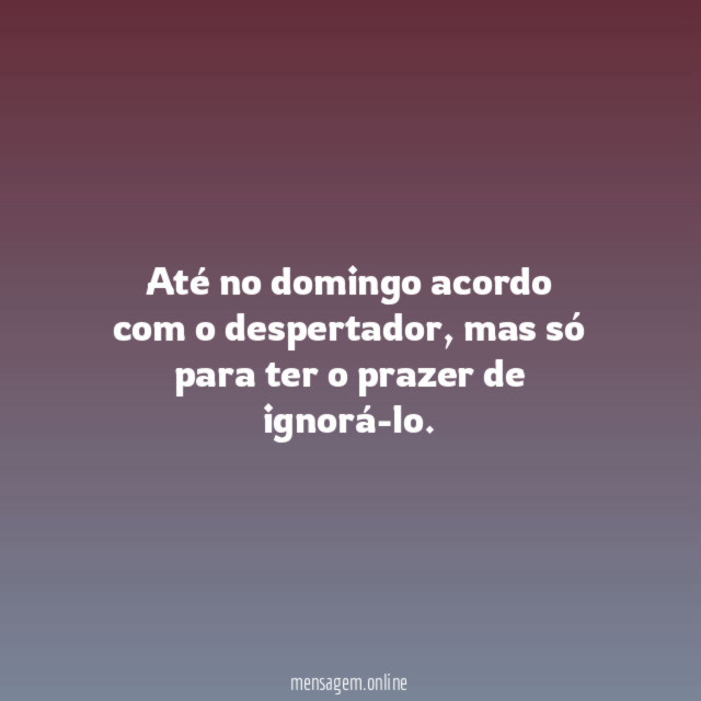Até no domingo acordo com o despertador