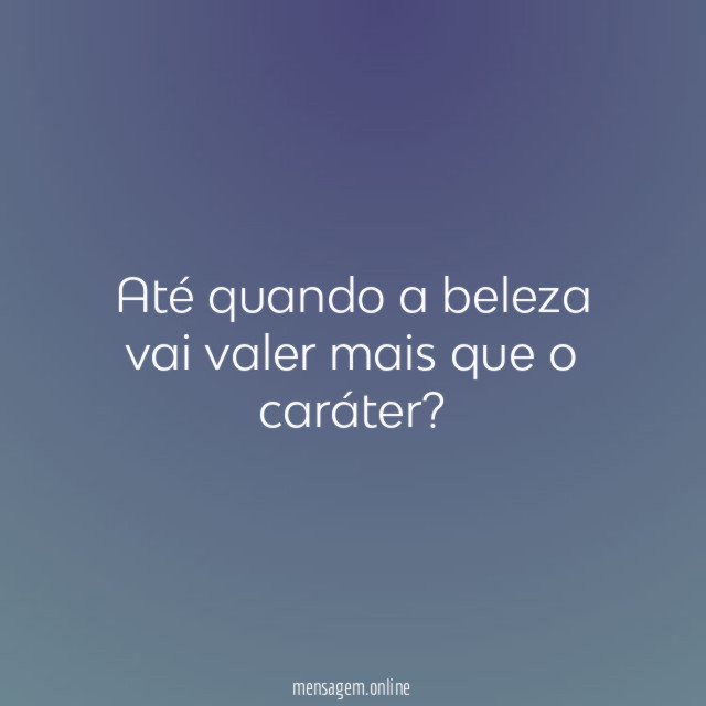 Até quando a beleza vai valer mais que o caráter