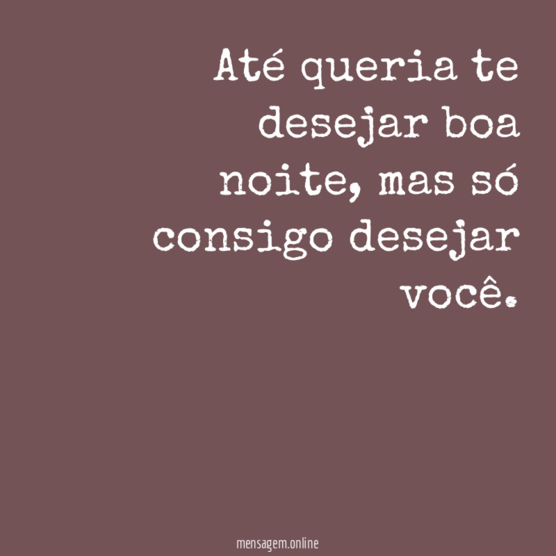 Até queria te desejar boa noite