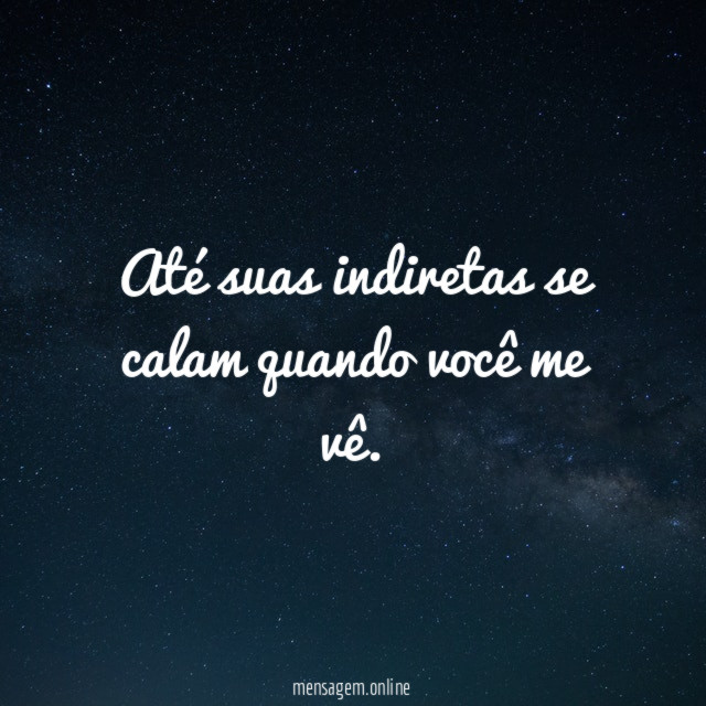 Até suas indiretas se calam quando você me vê