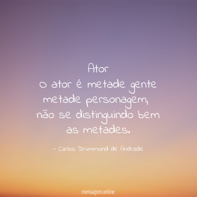 Ator
O ator é metade gente metade personagem,
não se distinguindo bem as metades.