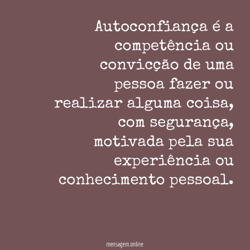 Autoconfiança é a competência ou convicção de uma