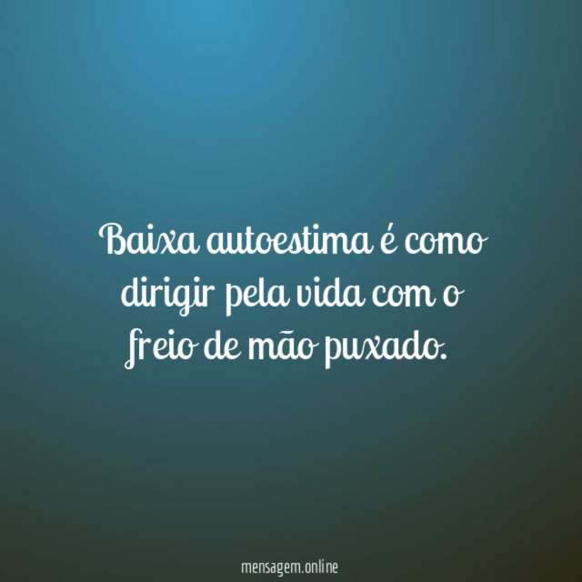 Baixa autoestima é como dirigir pela vida com