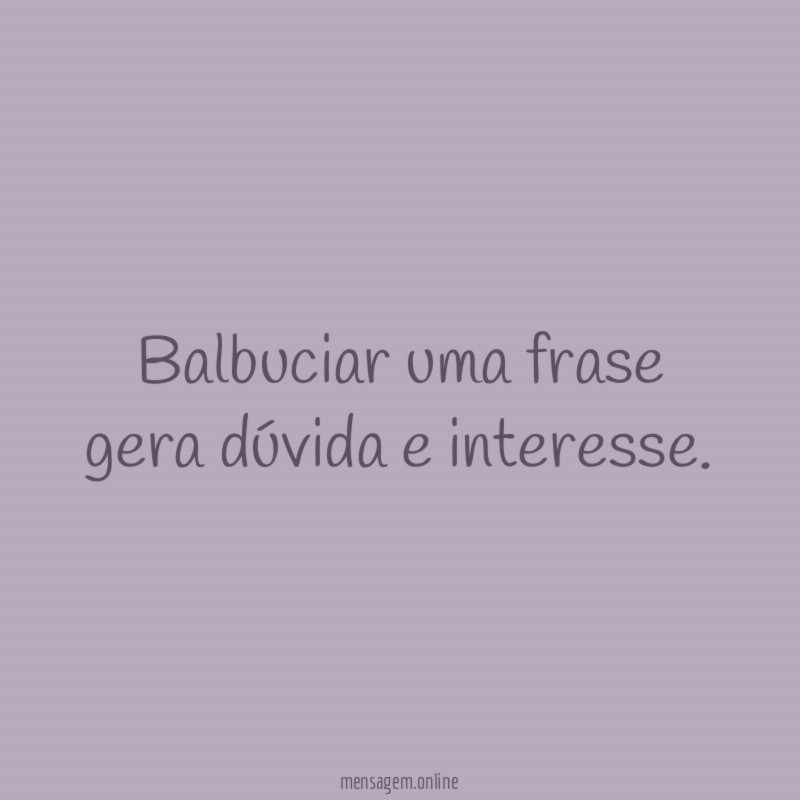 Balbuciar uma frase gera dúvida e interesse