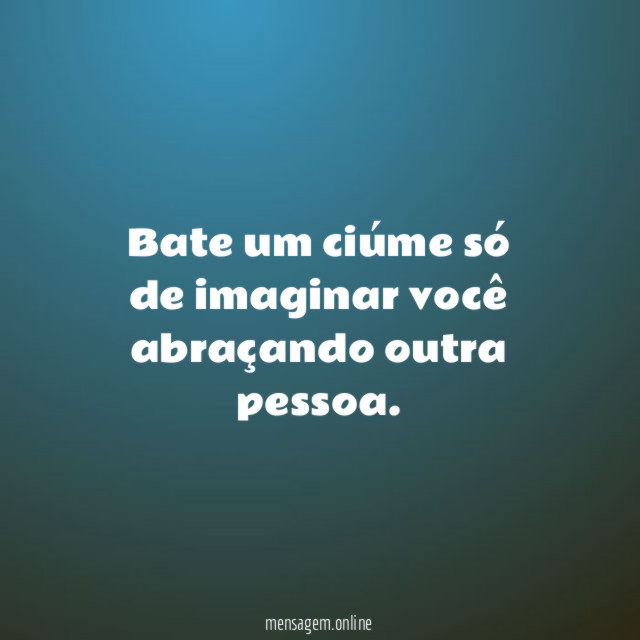 Bate um ciúme só de imaginar você abraçando outra pessoa