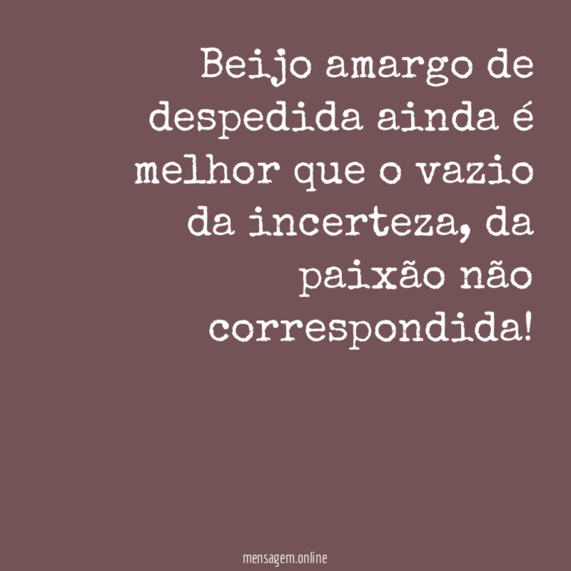 Beijo amargo de despedida ainda é melhor que o vazio da incerteza