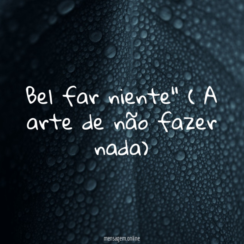 Bel far niente" ( A arte de não fazer nada)