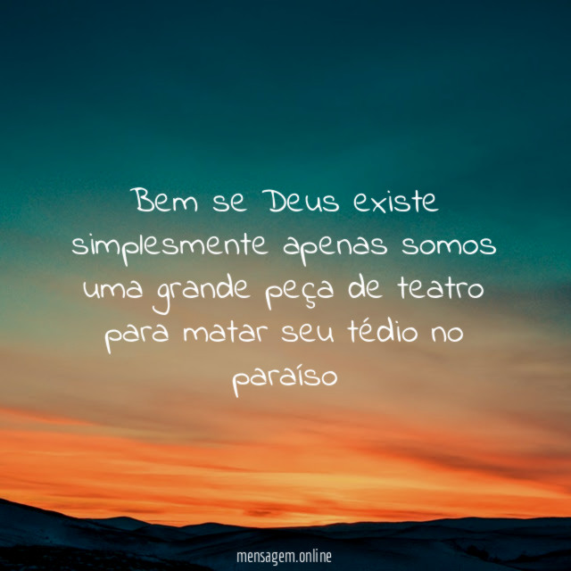 Bem se Deus existe simplesmente apenas somos uma