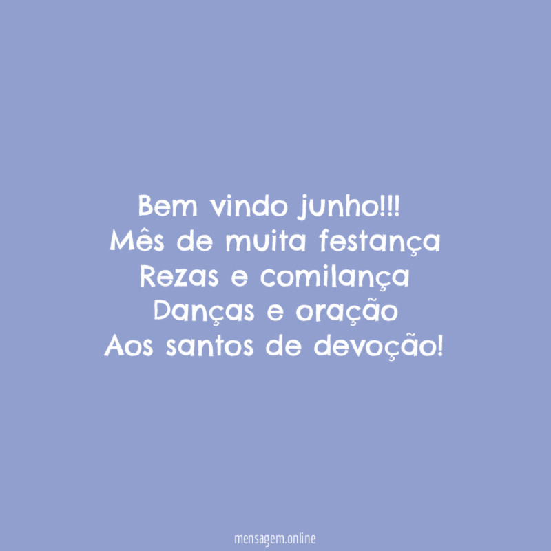 Bem vindo junho!!!
Mês de muita festança
Rezas e comilança
Danças e oração
Aos santos de devoção!