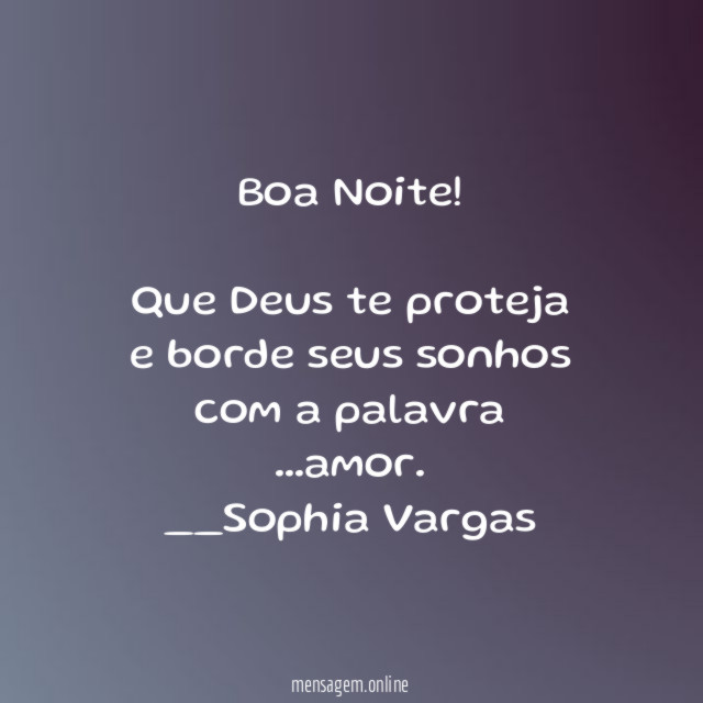 Boa Noite!
Que Deus te proteja
e borde seus sonhos com a palavra
…amor.