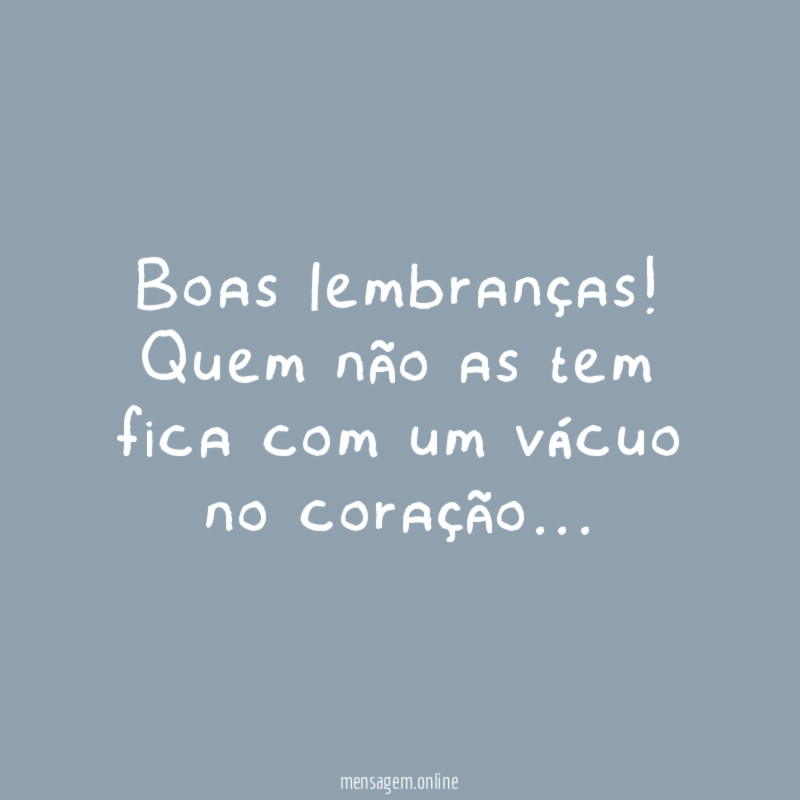 Boas lembranças! Quem não as tem fica com um vácuo no coração…