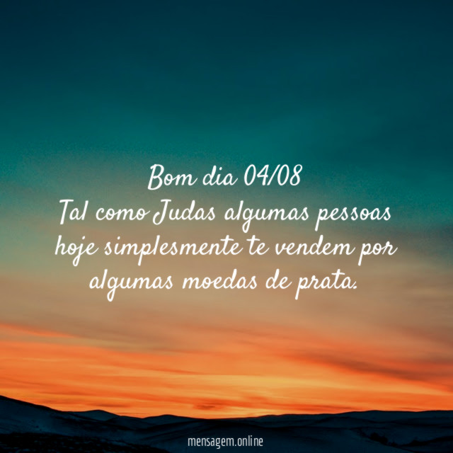 Bom dia 04/08 Tal como Judas algumas pessoas hoje