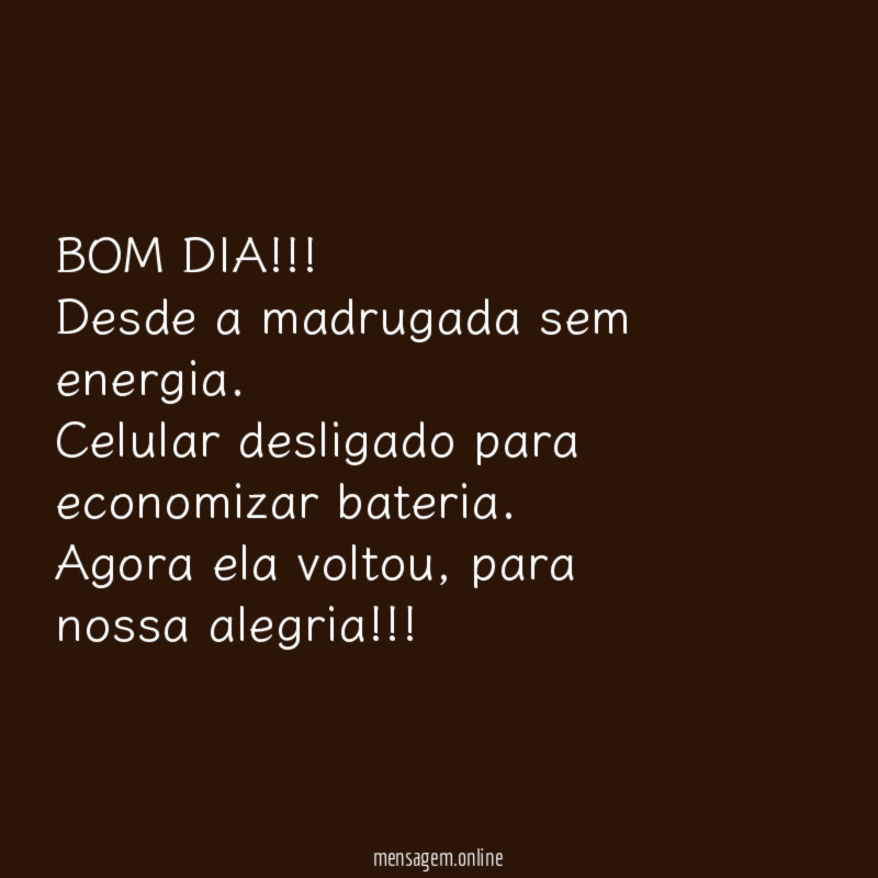 BOM DIA!!!
Desde a madrugada sem energia.
Celular desligado para economizar bateria.
Agora ela voltou, para nossa alegria!!!
