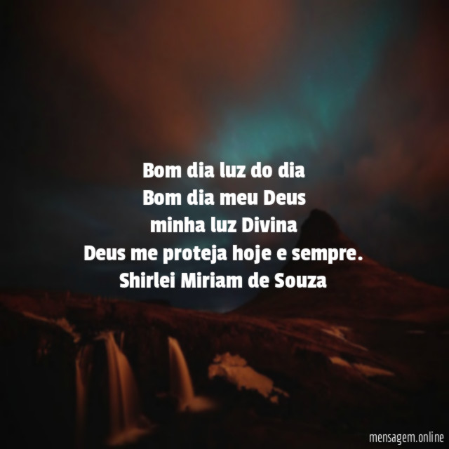 Bom dia luz do dia
Bom dia meu Deus
minha luz Divina
Deus me proteja hoje e sempre.