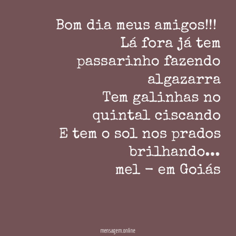 Bom dia meus amigos!!!
Lá fora já tem passarinho fazendo algazarra
Tem galinhas no quintal ciscando
E tem o sol nos prados brilhando…