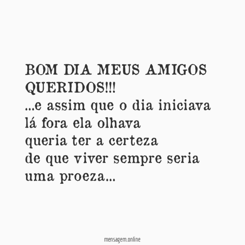 BOM DIA MEUS AMIGOS QUERIDOS!!!
…e assim que o dia iniciava
lá fora ela olhava
queria ter a certeza
de que viver sempre seria uma proeza…