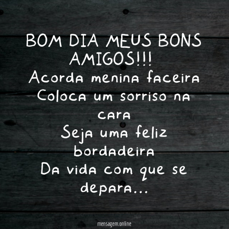 BOM DIA MEUS BONS AMIGOS!!!
Acorda menina faceira
Coloca um sorriso na cara
Seja uma feliz bordadeira
Da vida com que se depara…