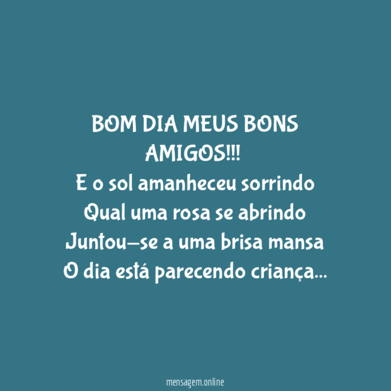 BOM DIA MEUS BONS AMIGOS!!!
E o sol amanheceu sorrindo
Qual uma rosa se abrindo
Juntou-se a uma brisa mansa
O dia está parecendo criança…