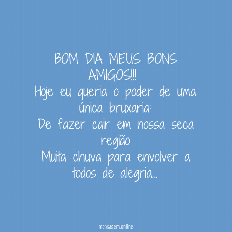 BOM DIA MEUS BONS AMIGOS!!!
Hoje eu queria o poder de uma única bruxaria:
De fazer cair em nossa seca região
Muita chuva para envolver a todos de alegria…