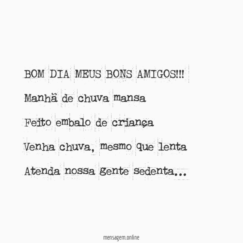 BOM DIA MEUS BONS AMIGOS!!!
Manhã de chuva mansa
Feito embalo de criança
Venha chuva, mesmo que lenta
Atenda nossa gente sedenta…