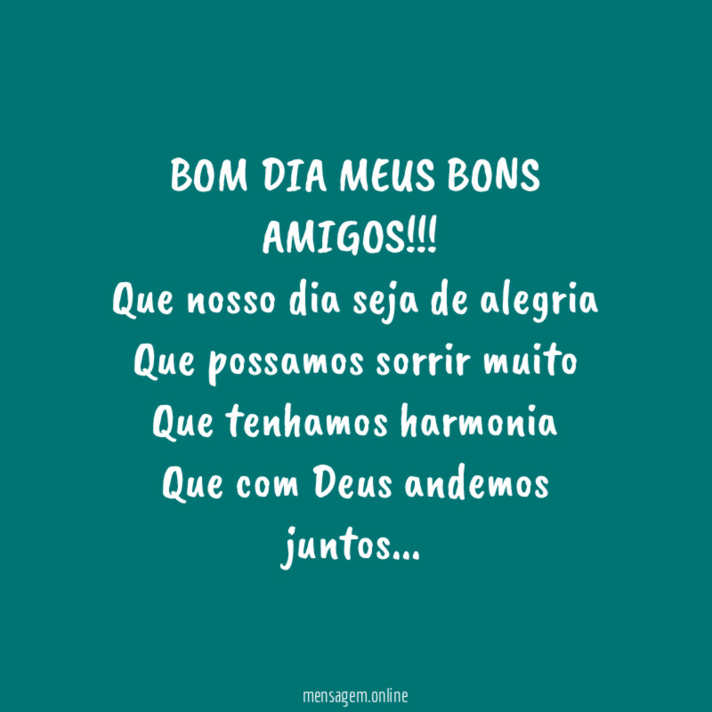 BOM DIA MEUS BONS AMIGOS!!!
Que nosso dia seja de alegria
Que possamos sorrir muito
Que tenhamos harmonia
Que com Deus andemos juntos…