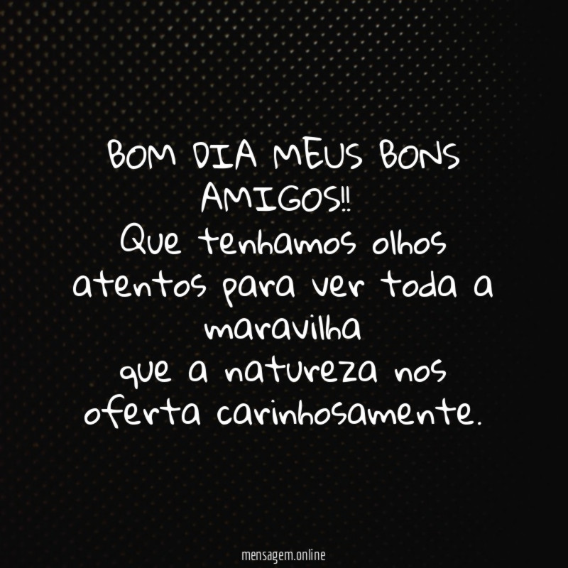 BOM DIA MEUS BONS AMIGOS!!
Que tenhamos olhos atentos para ver toda a maravilha
que a natureza nos oferta carinhosamente.