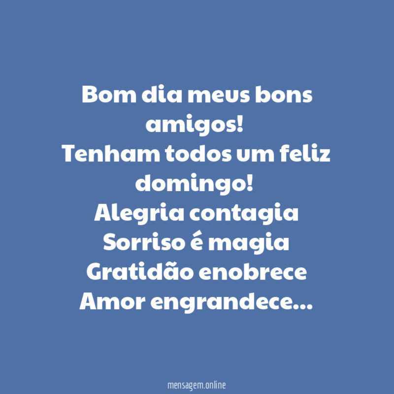Bom dia meus bons amigos!
Tenham todos um feliz domingo!
Alegria contagia
Sorriso é magia
Gratidão enobrece
Amor engrandece…