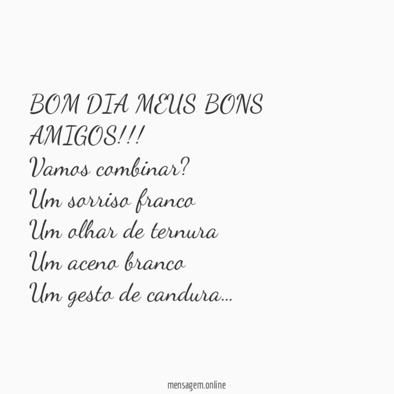 BOM DIA MEUS BONS AMIGOS!!!
Vamos combinar?
Um sorriso franco
Um olhar de ternura
Um aceno branco
Um gesto de candura…