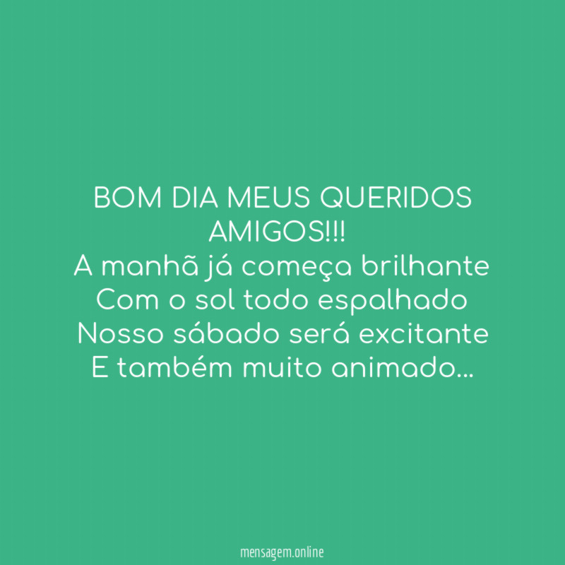 BOM DIA MEUS QUERIDOS AMIGOS!!!
A manhã já começa brilhante
Com o sol todo espalhado
Nosso sábado será excitante
E também muito animado…