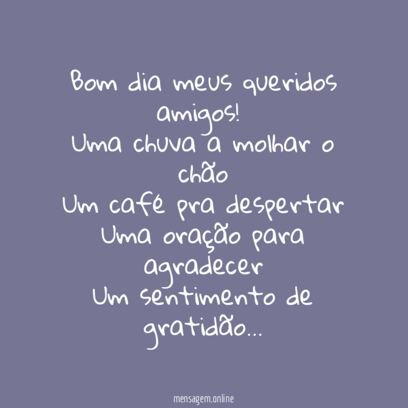 Bom dia meus queridos amigos!
Uma chuva a molhar o chão
Um café pra despertar
Uma oração para agradecer
Um sentimento de gratidão…