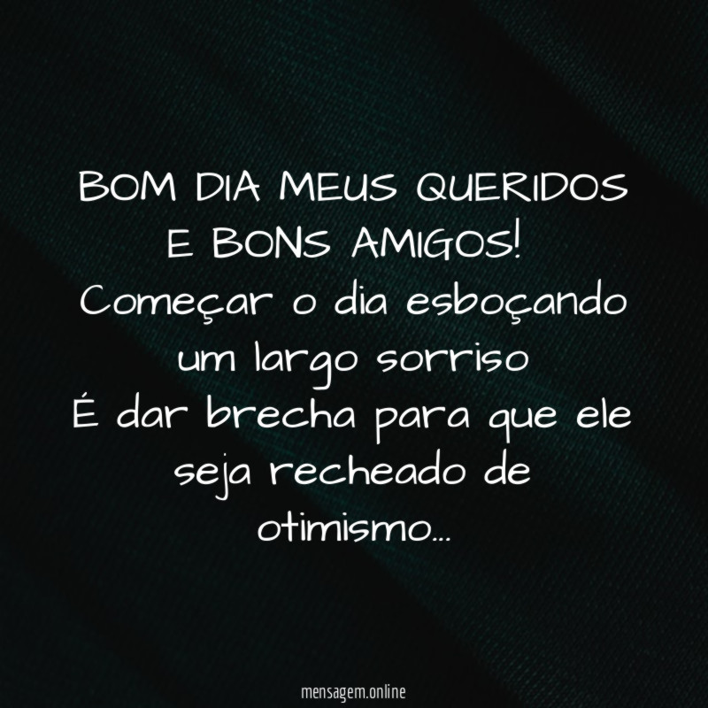 BOM DIA MEUS QUERIDOS E BONS AMIGOS!
Começar o dia esboçando um largo sorriso
É dar brecha para que ele seja recheado de otimismo…
