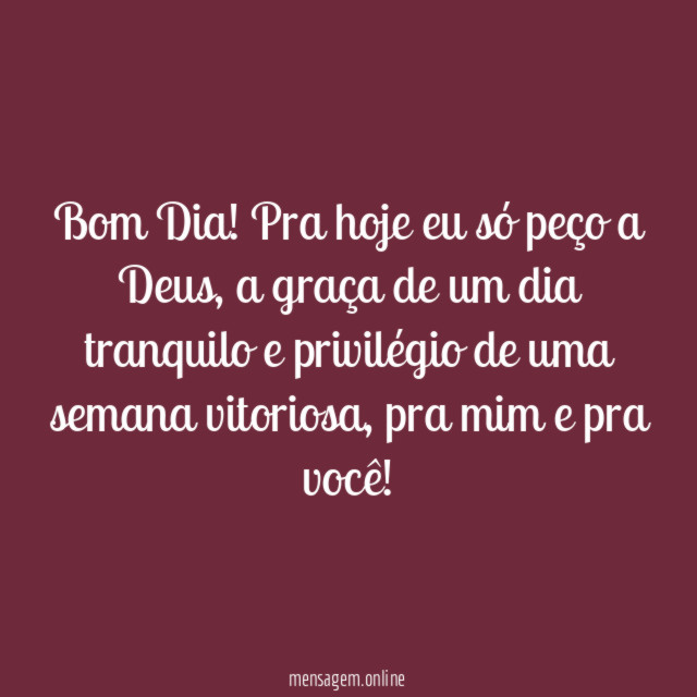 Bom Dia! Pra hoje eu só peço a Deus