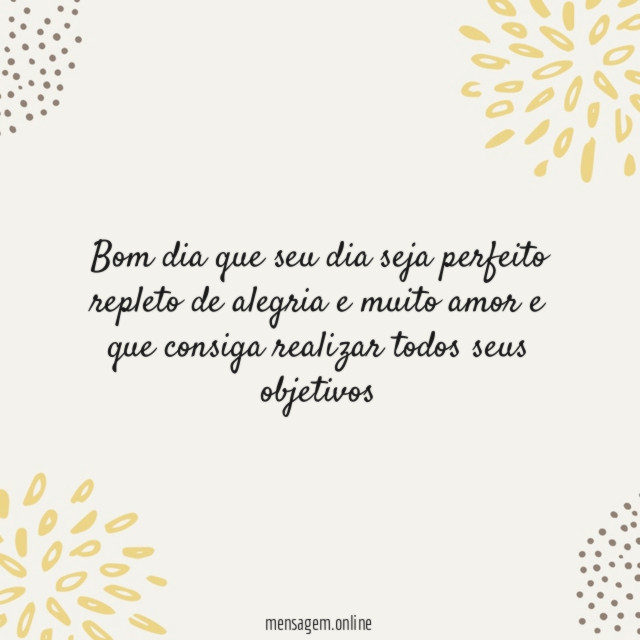 Bom dia que seu dia seja perfeito repleto