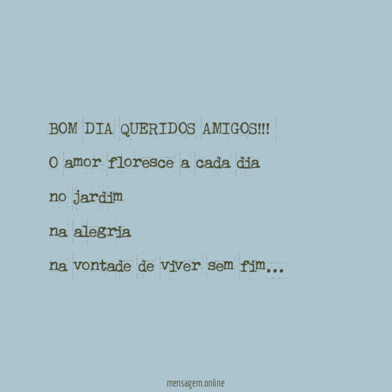 BOM DIA QUERIDOS AMIGOS!!!
O amor floresce a cada dia
no jardim
na alegria
na vontade de viver sem fim…