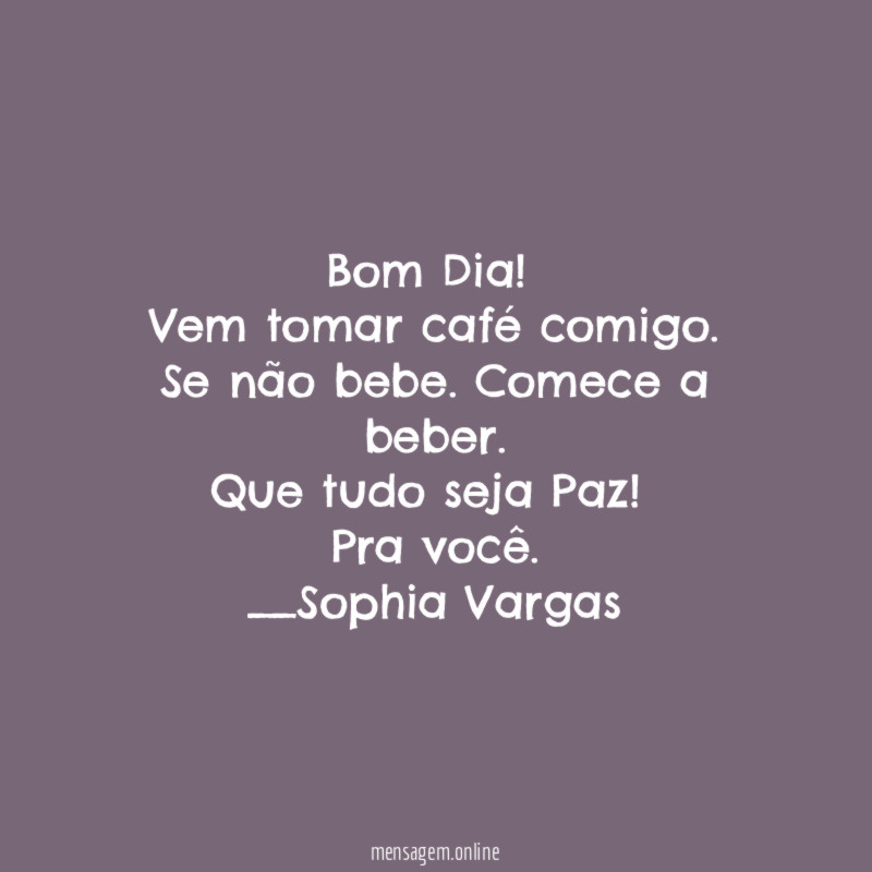 Bom Dia!
Vem tomar café comigo.
Se não bebe. Comece a beber.
Que tudo seja Paz !
Pra você.
__Sophia Vargas ♥
