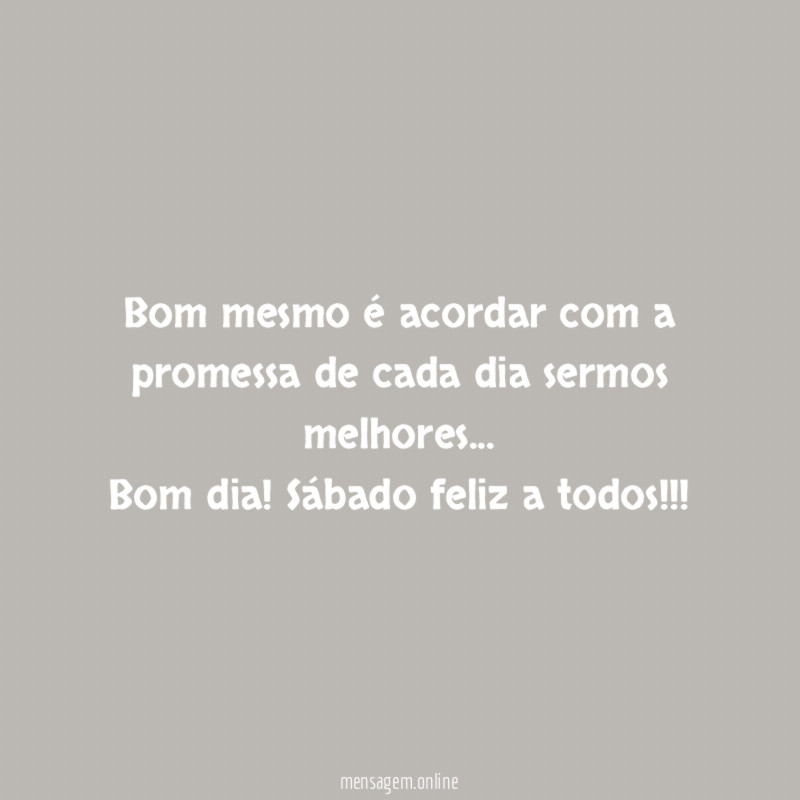 Bom mesmo é acordar com a promessa de cada dia sermos melhores…
Bom dia! Sábado feliz a todos!!!