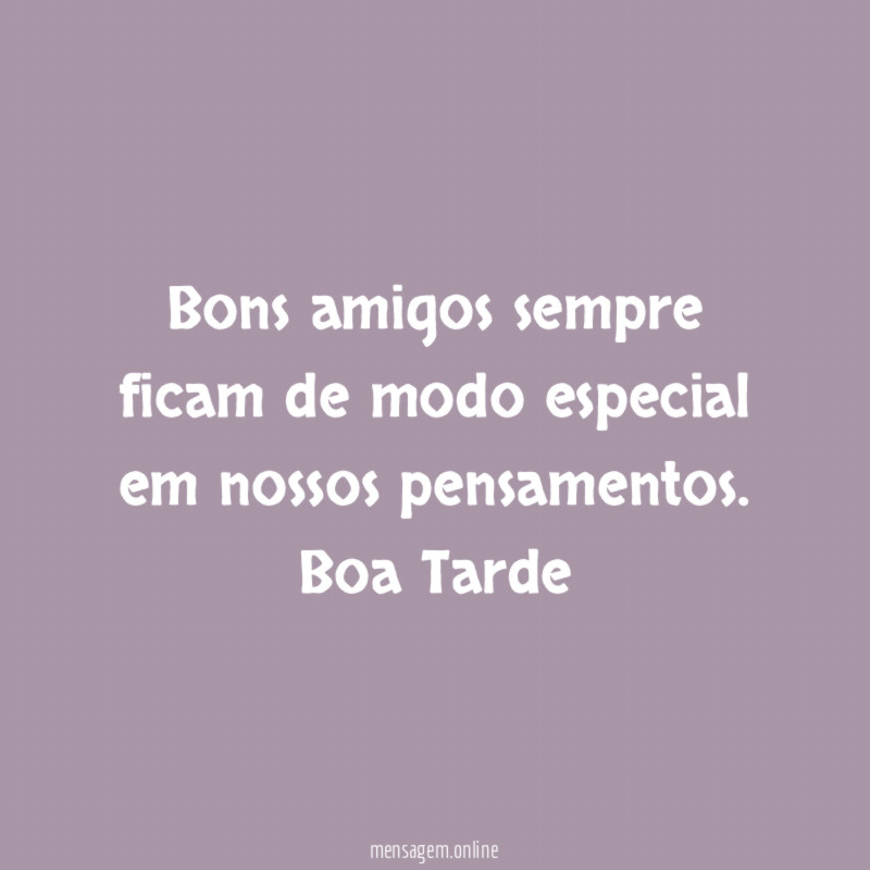 Bons amigos sempre ficam de modo especial em nossos pensamentos