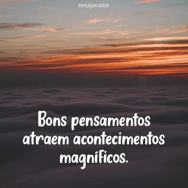 Bons pensamentos atraem acontecimentos magníficos