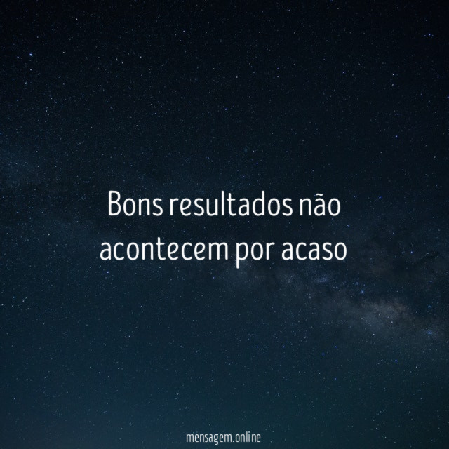Bons resultados não acontecem por acaso