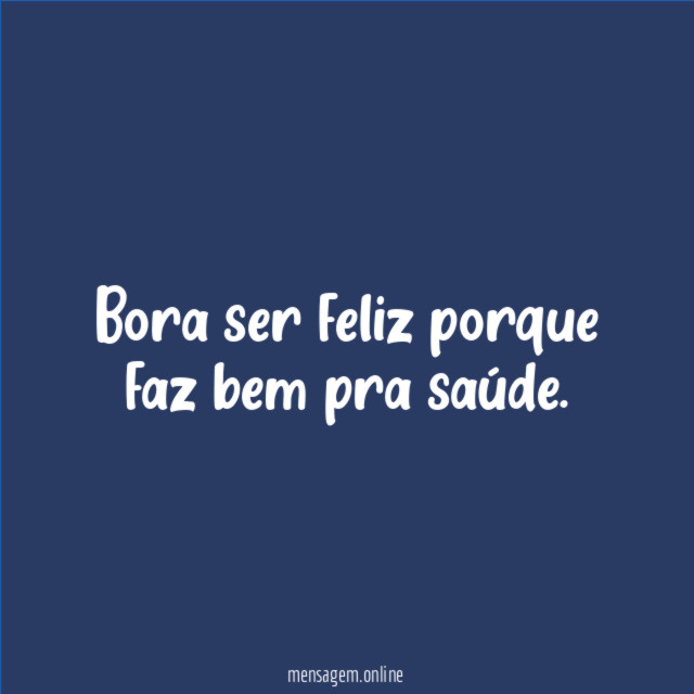 Bora ser feliz porque faz bem pra saúde