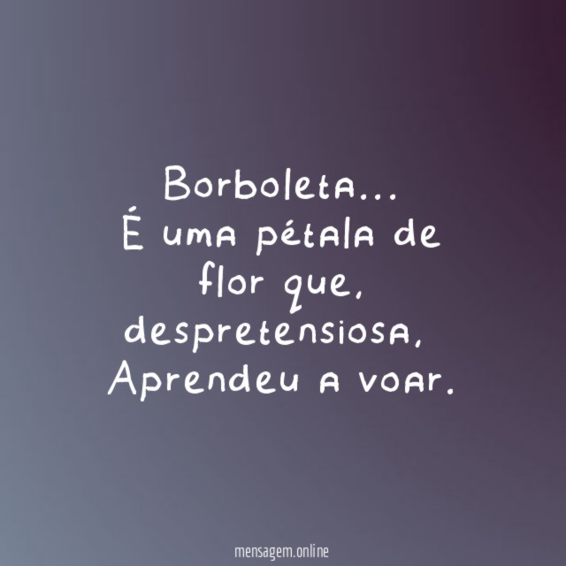 Borboleta… É uma pétala de flor que, despretensiosa,
Aprendeu a voar.