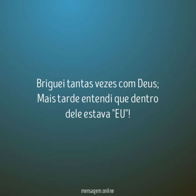 Briguei tantas vezes com Deus