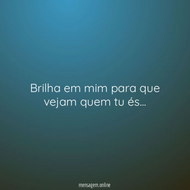 Brilha em mim para que vejam quem tu és
