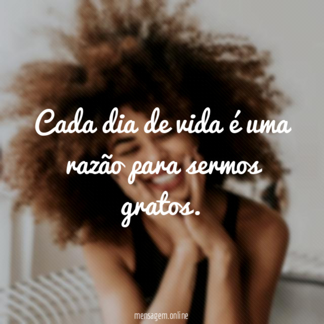 Cada dia de vida é uma razão para sermos gratos