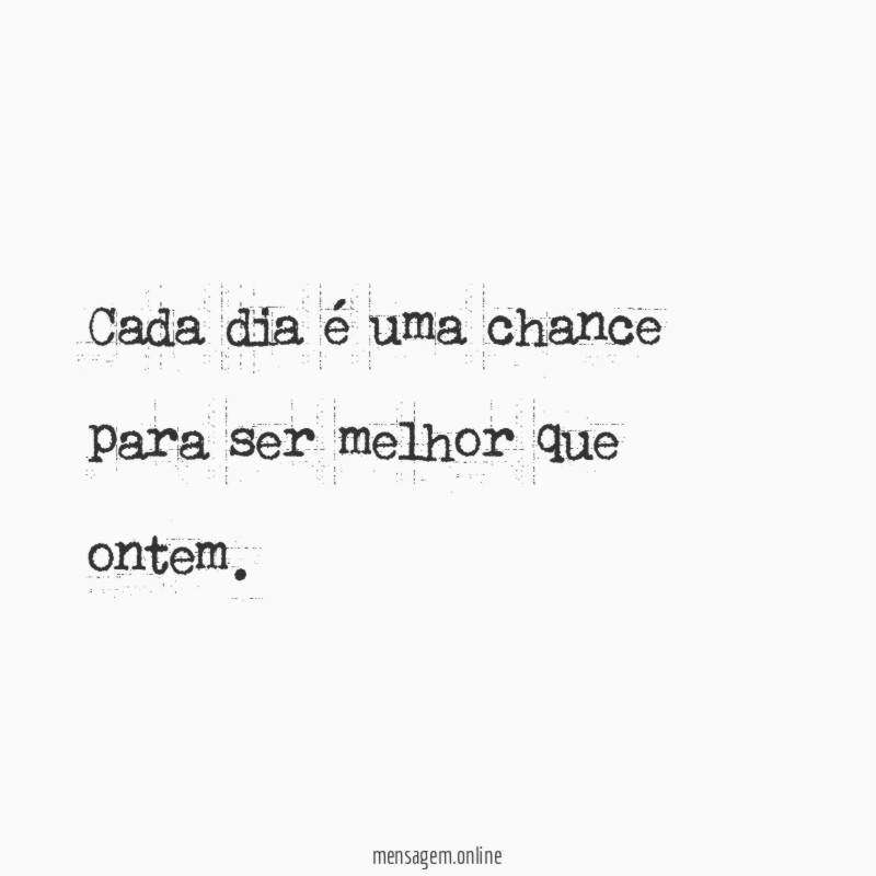 Cada dia é uma chance para ser melhor que ontem