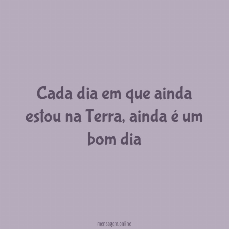 Cada dia em que ainda estou na Terra